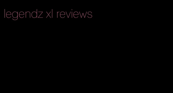 legendz xl reviews